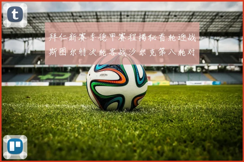 拜仁新赛季德甲赛程揭秘首轮迎战斯图尔特次轮客战沙尔克第八轮对决多特蒙德