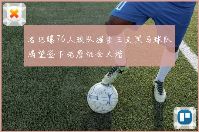 名记曝76人狼队掘金三支黑马球队渴望签下老詹机会大增