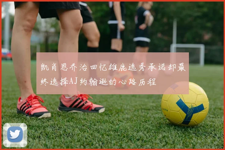 凯肖恩乔治回忆雄鹿选秀承诺却最终选择AJ约翰逊的心路历程