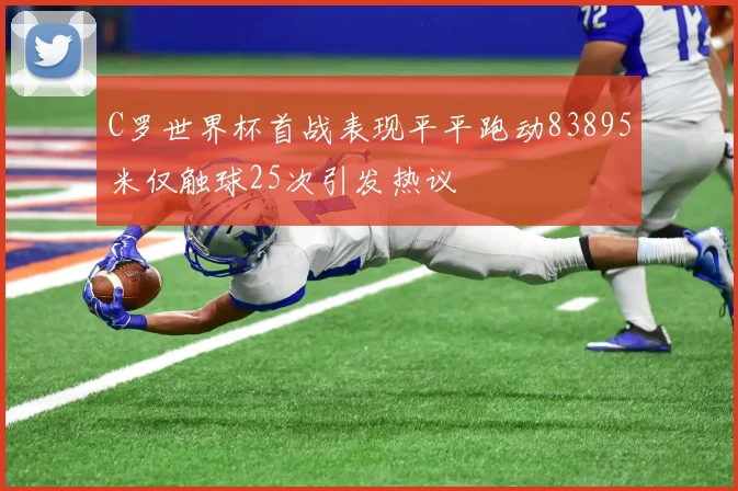 C罗世界杯首战表现平平跑动83895米仅触球25次引发热议