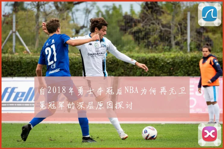 自2018年勇士夺冠后NBA为何再无卫冕冠军的深层原因探讨