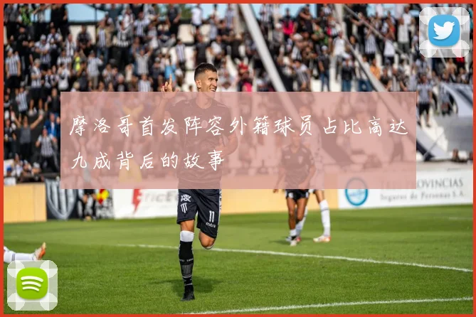 摩洛哥首发阵容外籍球员占比高达九成背后的故事