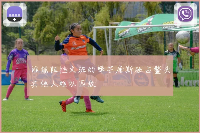 谁能阻挡文班的锋芒唐斯独占鳌头其他人难以匹敌